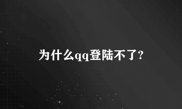 为什么qq登陆不了?