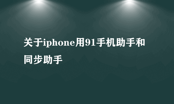 关于iphone用91手机助手和同步助手