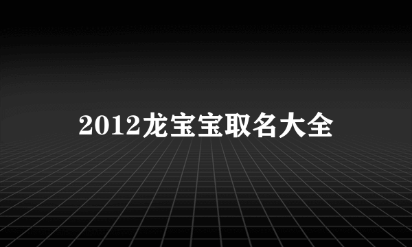 2012龙宝宝取名大全