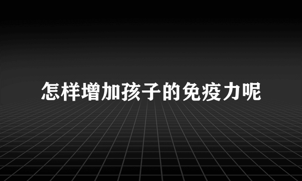 怎样增加孩子的免疫力呢