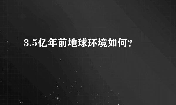 3.5亿年前地球环境如何？