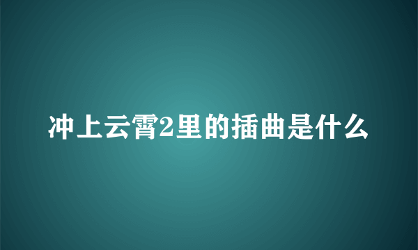 冲上云霄2里的插曲是什么