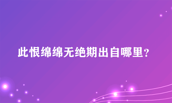 此恨绵绵无绝期出自哪里？