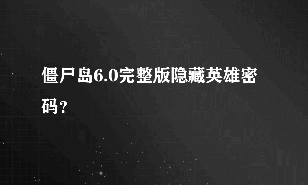 僵尸岛6.0完整版隐藏英雄密码？