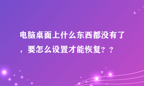 电脑桌面上什么东西都没有了，要怎么设置才能恢复？？