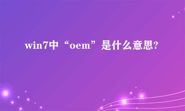 win7中“oem”是什么意思?