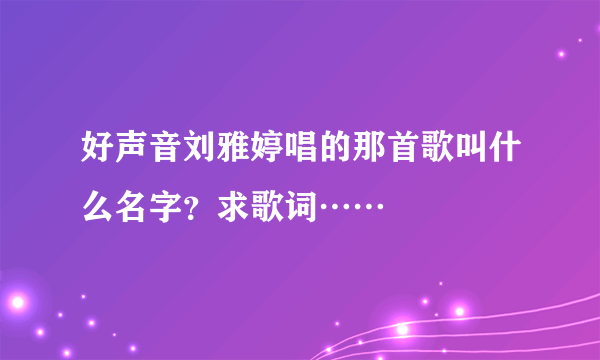 好声音刘雅婷唱的那首歌叫什么名字？求歌词……