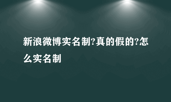 新浪微博实名制?真的假的?怎么实名制