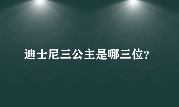 迪士尼三公主是哪三位？