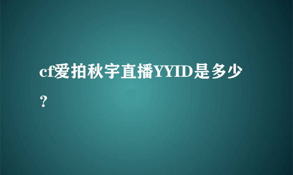 cf爱拍秋宇直播YYID是多少？