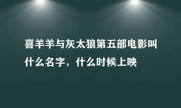 喜羊羊与灰太狼第五部电影叫什么名字，什么时候上映