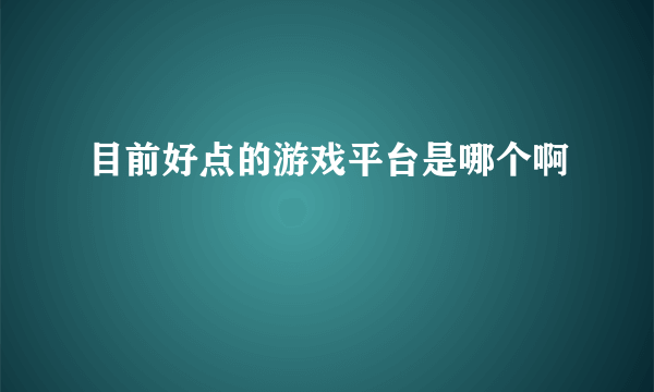 目前好点的游戏平台是哪个啊