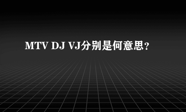 MTV DJ VJ分别是何意思？