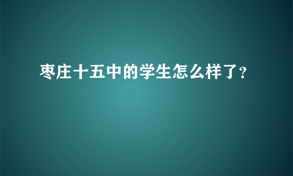 枣庄十五中的学生怎么样了？