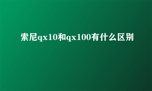 索尼qx10和qx100有什么区别