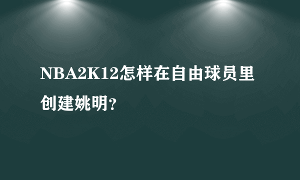 NBA2K12怎样在自由球员里创建姚明？