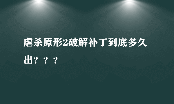 虐杀原形2破解补丁到底多久出？？？