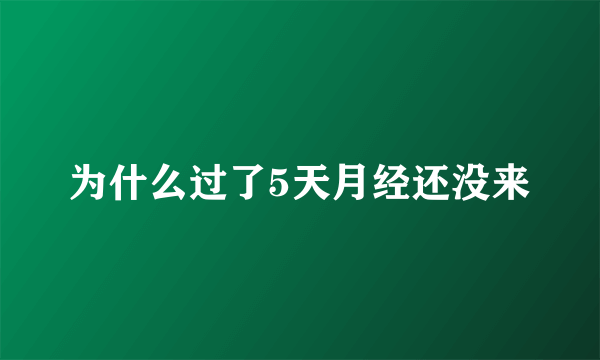 为什么过了5天月经还没来