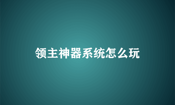 领主神器系统怎么玩