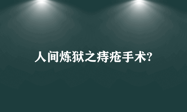 人间炼狱之痔疮手术?