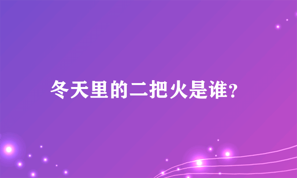 冬天里的二把火是谁？