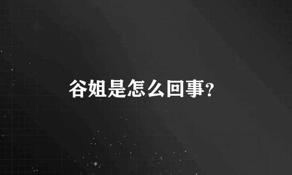 谷姐是怎么回事？