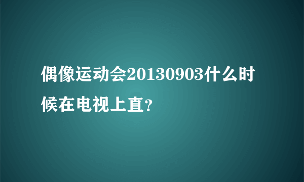 偶像运动会20130903什么时候在电视上直？