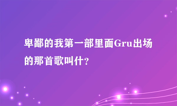 卑鄙的我第一部里面Gru出场的那首歌叫什？