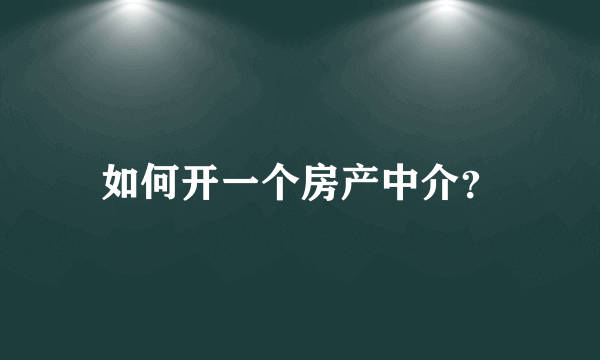 如何开一个房产中介？