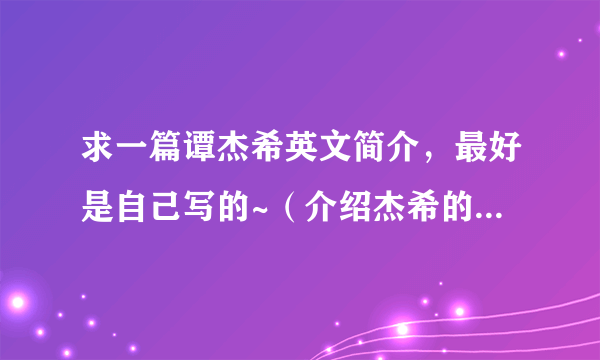 求一篇谭杰希英文简介，最好是自己写的~（介绍杰希的英文演讲稿）