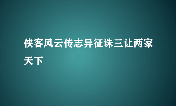 侠客风云传志异征诛三让两家天下