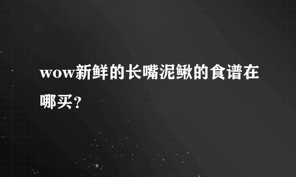 wow新鲜的长嘴泥鳅的食谱在哪买？