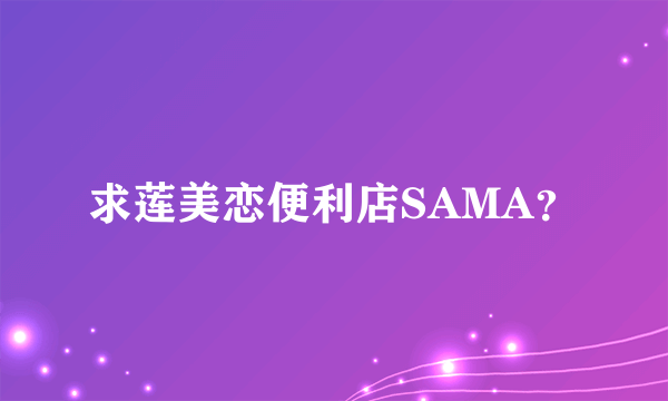 求莲美恋便利店SAMA？