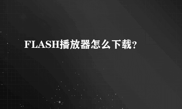 FLASH播放器怎么下载？