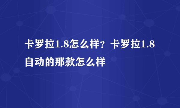 卡罗拉1.8怎么样？卡罗拉1.8自动的那款怎么样