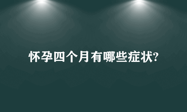 怀孕四个月有哪些症状?