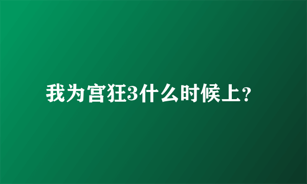 我为宫狂3什么时候上？