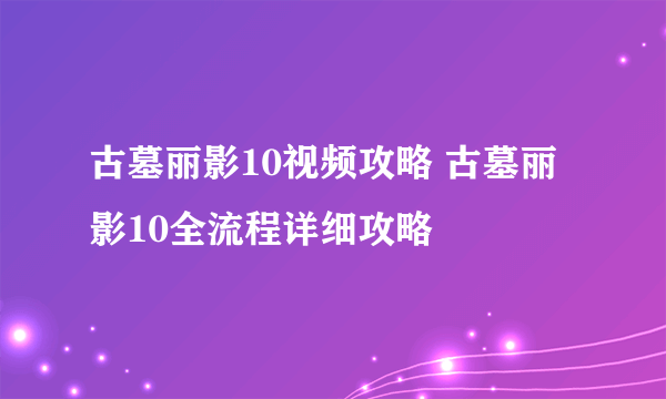 古墓丽影10视频攻略 古墓丽影10全流程详细攻略