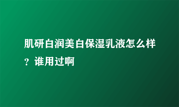 肌研白润美白保湿乳液怎么样？谁用过啊