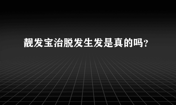 靓发宝治脱发生发是真的吗？