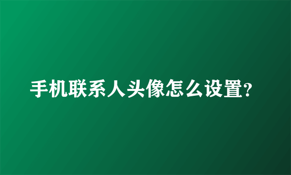 手机联系人头像怎么设置？