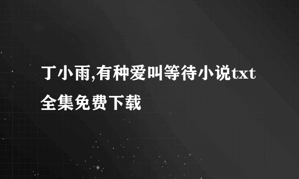 丁小雨,有种爱叫等待小说txt全集免费下载