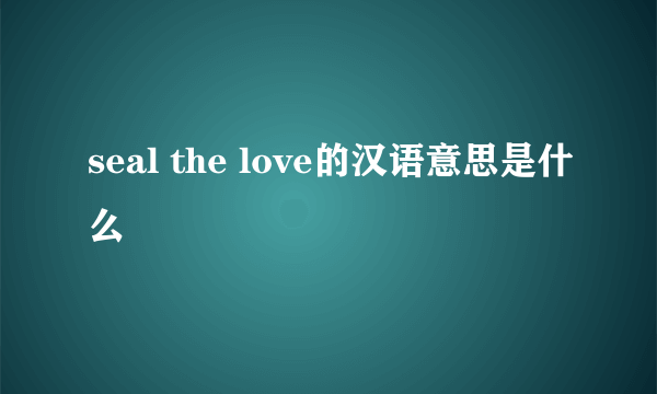 seal the love的汉语意思是什么