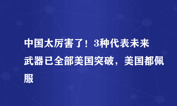 中国太厉害了！3种代表未来武器已全部美国突破，美国都佩服