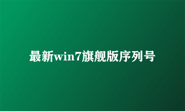 最新win7旗舰版序列号