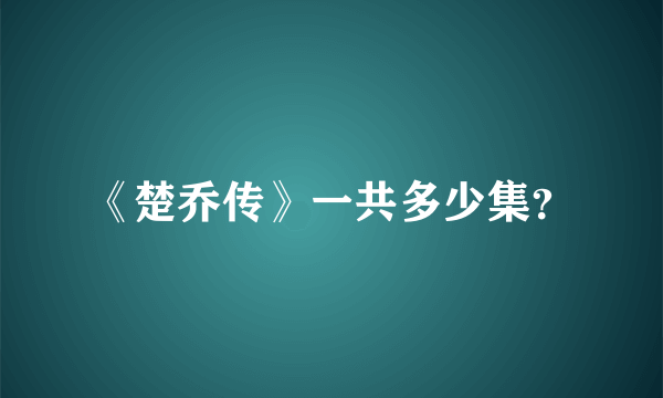 《楚乔传》一共多少集？