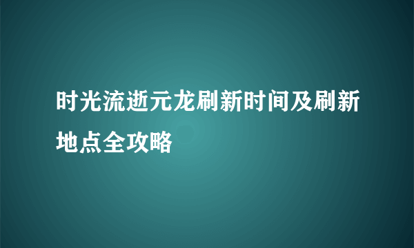 时光流逝元龙刷新时间及刷新地点全攻略