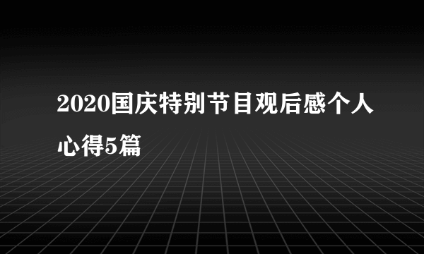 2020国庆特别节目观后感个人心得5篇