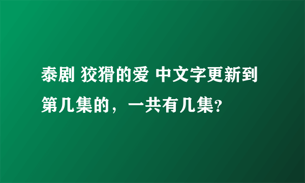 泰剧 狡猾的爱 中文字更新到第几集的，一共有几集？