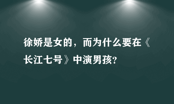 徐娇是女的，而为什么要在《长江七号》中演男孩？